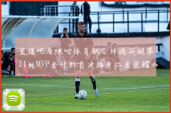 直播吧与咪咕体育联合评选英超第21轮MVP舍什科首次梅开二度荣耀加冕
