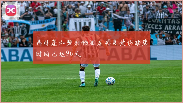 弗林蓬加盟利物浦后再度受伤缺席时间已达96天
