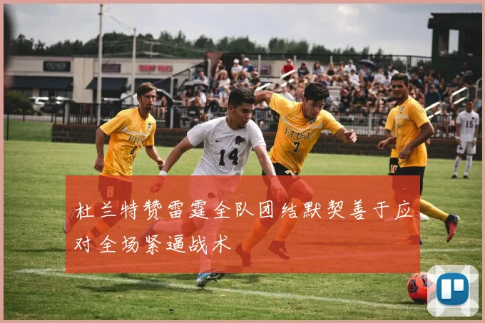 杜兰特赞雷霆全队团结默契善于应对全场紧逼战术