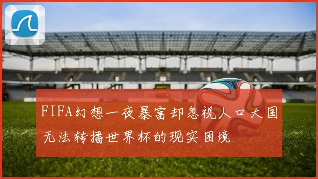 FIFA幻想一夜暴富却忽视人口大国无法转播世界杯的现实困境