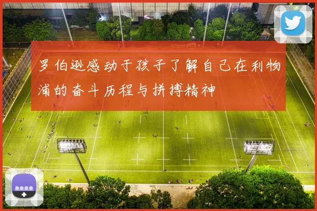 罗伯逊感动于孩子了解自己在利物浦的奋斗历程与拼搏精神