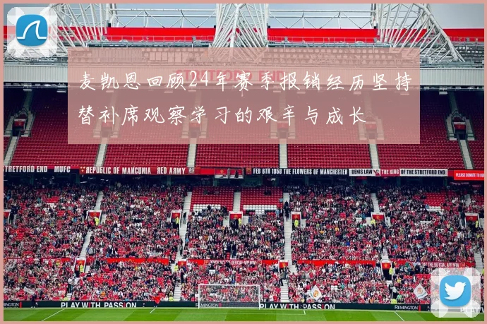 麦凯恩回顾24年赛季报销经历坚持替补席观察学习的艰辛与成长