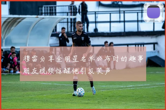 穆雷分享全明星名单公布时的趣事朋友视频惊醒他引发笑声