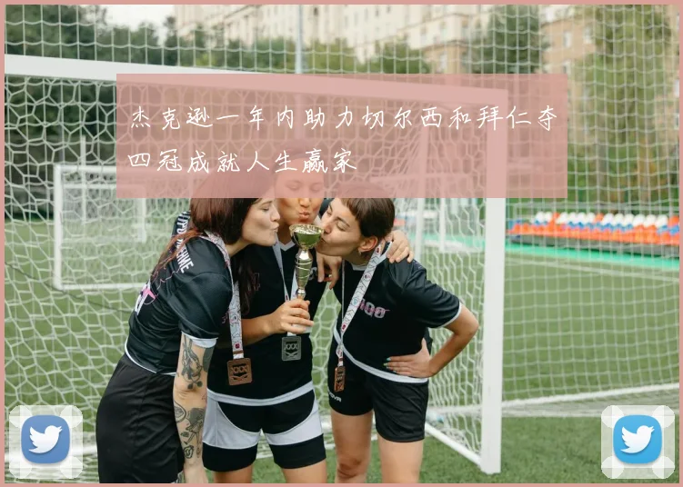 杰克逊一年内助力切尔西和拜仁夺四冠成就人生赢家