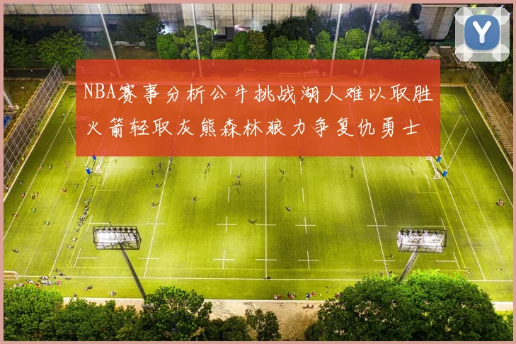 NBA赛事分析公牛挑战湖人难以取胜火箭轻取灰熊森林狼力争复仇勇士