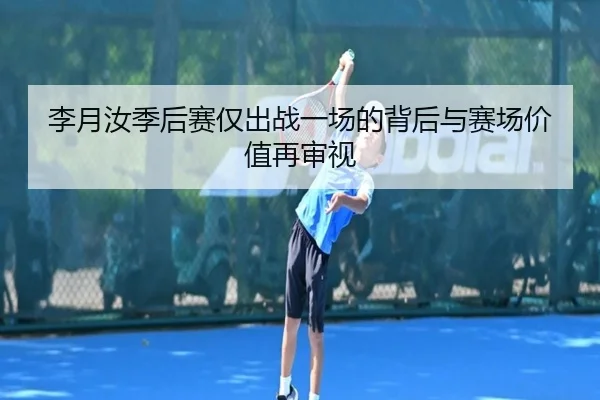 李月汝季后赛仅出战一场的背后与赛场价值再审视 - YYSPORTS